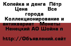 Копейка и денга. Пётр 1 › Цена ­ 1 500 - Все города Коллекционирование и антиквариат » Монеты   . Ненецкий АО,Шойна п.